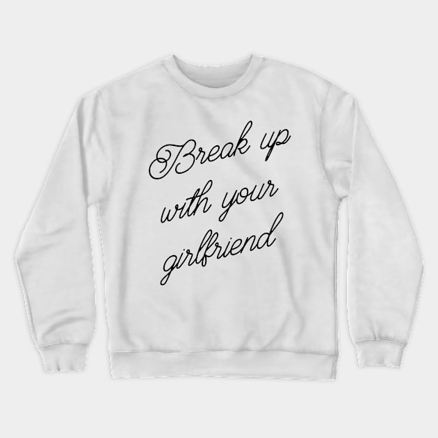 BREAK UP WY GIRLFRIEND Crewneck Sweatshirt by YourLuckyTee